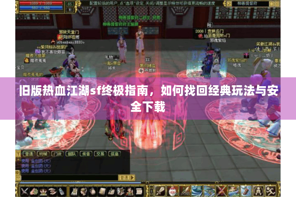 旧版热血江湖sf终极指南，如何找回经典玩法与安全下载