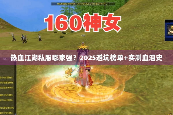 热血江湖私服哪家强?2025避坑榜单+实测血泪史 热血江湖私服哪家强?2025避坑榜单+实测血泪史