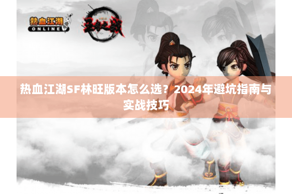 热血江湖SF林旺版本怎么选？2024年避坑指南与实战技巧