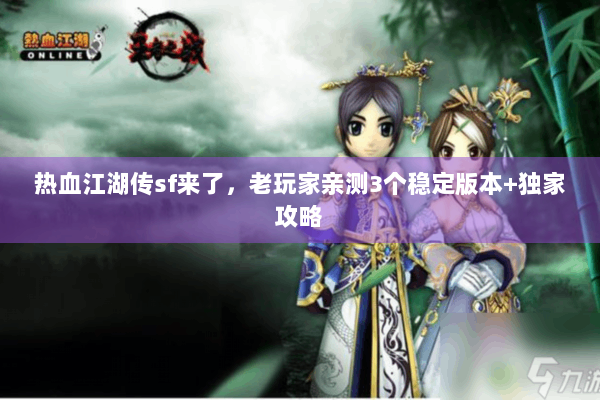 热血江湖传sf来了，老玩家亲测3个稳定版本+独家攻略