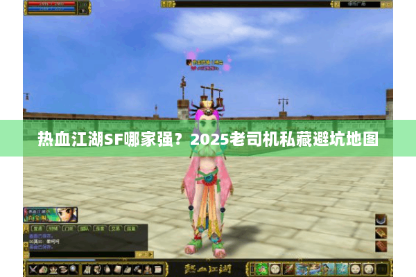 热血江湖SF哪家强?2025老司机私藏避坑地图 热血江湖SF哪家强?2025老司机私藏避坑地图