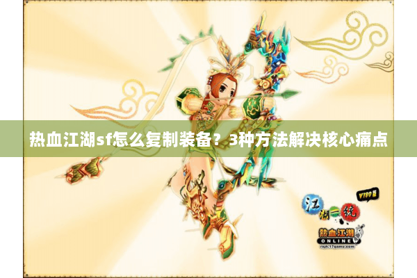 热血江湖sf怎么复制装备？3种方法解决核心痛点