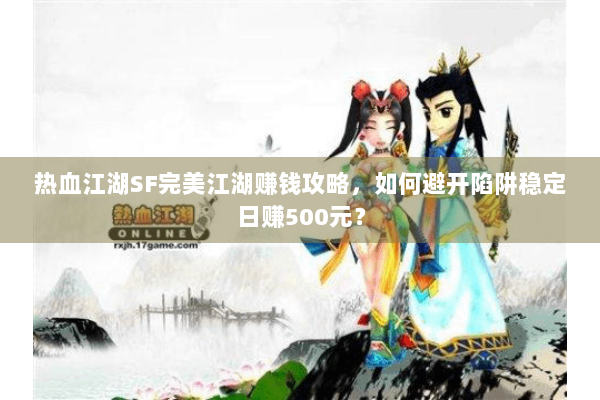 热血江湖SF完美江湖赚钱攻略,如何避开陷阱稳定日赚500元? 热血江湖SF完美江湖赚钱攻略,如何避开陷阱稳定日赚500元?