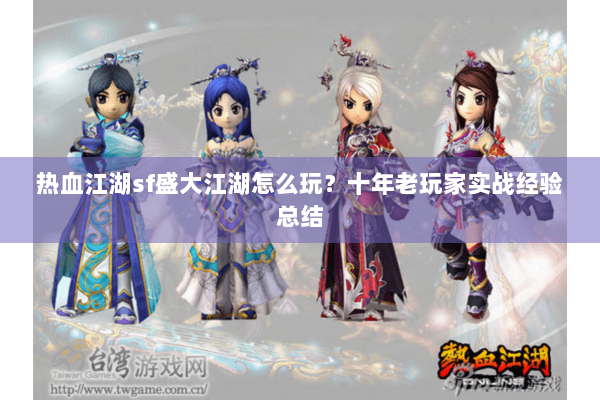 热血江湖sf盛大江湖怎么玩？十年老玩家实战经验总结