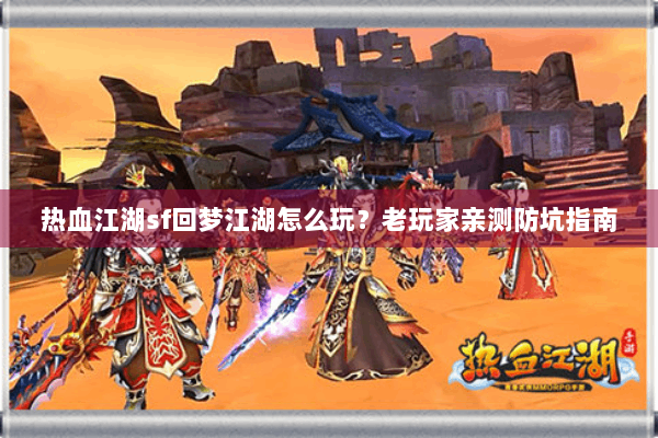 热血江湖sf回梦江湖怎么玩？老玩家亲测防坑指南