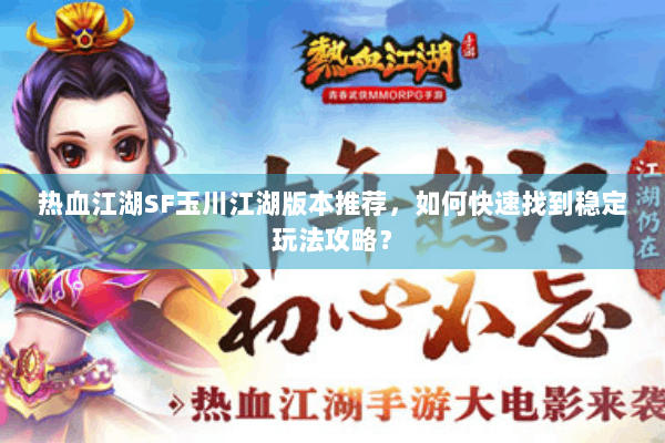 热血江湖SF玉川江湖版本推荐,如何快速找到稳定玩法攻略? 热血江湖SF玉川江湖版本推荐,如何快速找到稳定玩法攻略?