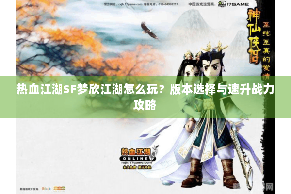 热血江湖SF梦欣江湖怎么玩?版本选择与速升战力攻略 热血江湖SF梦欣江湖怎么玩?版本选择与速升战力攻略