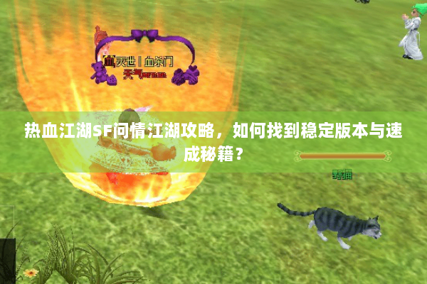 热血江湖SF问情江湖攻略,如何找到稳定版本与速成秘籍? 热血江湖SF问情江湖攻略,如何找到稳定版本与速成秘籍?