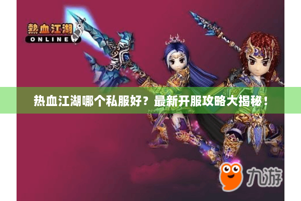 热血江湖哪个私服好?最新开服攻略大揭秘! 热血江湖哪个私服好?最新开服攻略大揭秘!