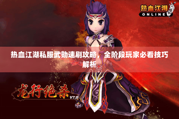 热血江湖私服武勋速刷攻略,全阶段玩家必看技巧解析 热血江湖私服武勋速刷攻略,全阶段玩家必看技巧解析
