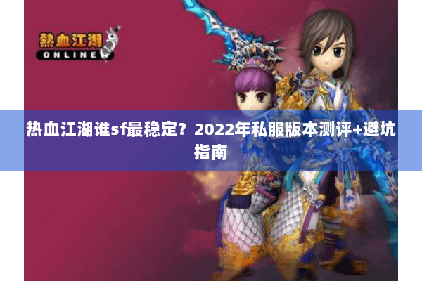 热血江湖谁sf最稳定?2022年私服版本测评+避坑指南 热血江湖谁sf最稳定?2022年私服版本测评+避坑指南