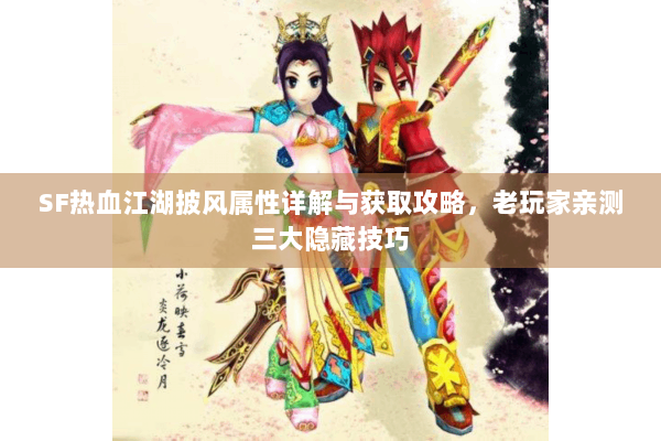 SF热血江湖披风属性详解与获取攻略，老玩家亲测三大隐藏技巧