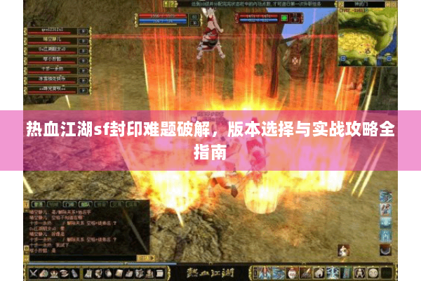 热血江湖sf封印难题破解，版本选择与实战攻略全指南