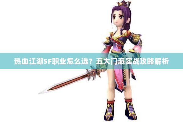 热血江湖SF职业怎么选？五大门派实战攻略解析