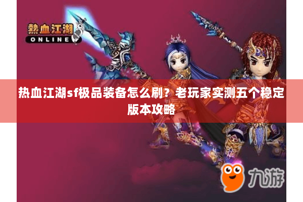 热血江湖sf极品装备怎么刷？老玩家实测五个稳定版本攻略