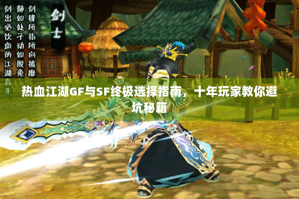 热血江湖GF与SF终极选择指南，十年玩家教你避坑秘籍