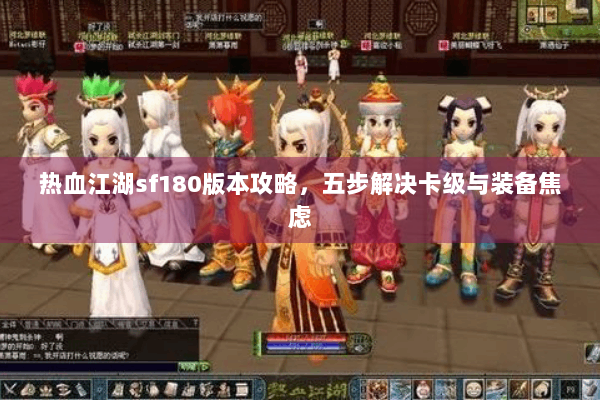 热血江湖sf180版本攻略，五步解决卡级与装备焦虑