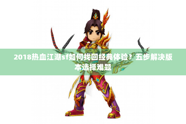 2018热血江湖sf如何找回经典体验?五步解决版本选择难题 2018热血江湖sf如何找回经典体验?五步解决版本选择难题