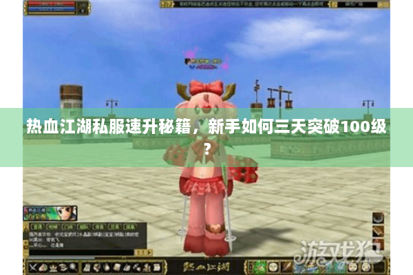 热血江湖私服速升秘籍,新手如何三天突破100级? 热血江湖私服速升秘籍,新手如何三天突破100级?
