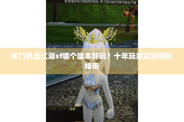 龙门热血江湖sf哪个版本好玩?十年玩家实测避坑指南 龙门热血江湖sf哪个版本好玩?十年玩家实测避坑指南