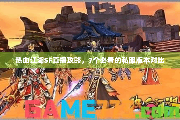 热血江湖SF直播攻略,7个必看的私服版本对比 热血江湖SF直播攻略,7个必看的私服版本对比