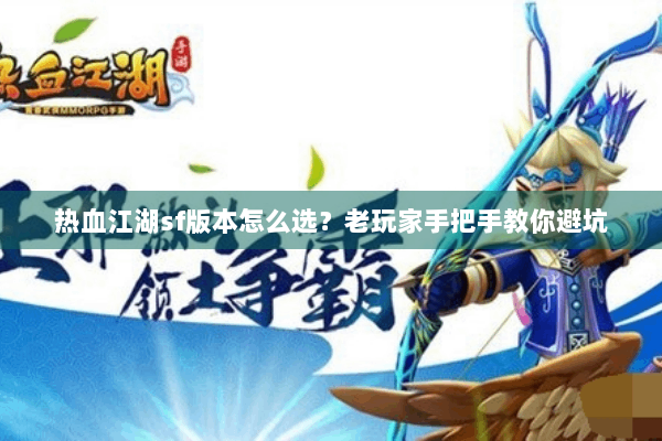 热血江湖sf版本怎么选？老玩家手把手教你避坑