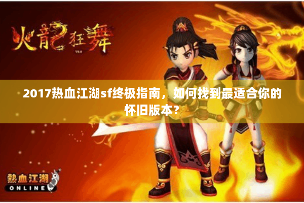 2017热血江湖sf终极指南,如何找到最适合你的怀旧版本? 2017热血江湖sf终极指南,如何找到最适合你的怀旧版本?