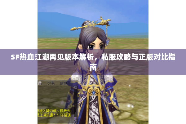SF热血江湖再见版本解析,私服攻略与正版对比指南 SF热血江湖再见版本解析,私服攻略与正版对比指南