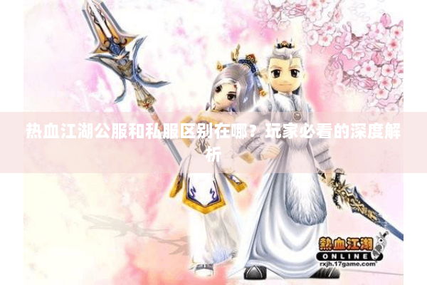 热血江湖公服和私服区别在哪?玩家必看的深度解析 热血江湖公服和私服区别在哪?玩家必看的深度解析