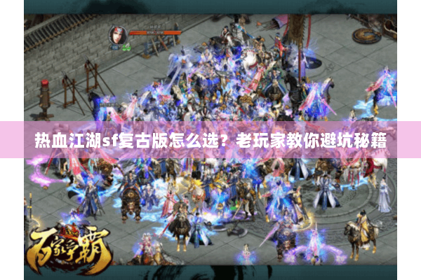 热血江湖sf复古版怎么选?老玩家教你避坑秘籍 热血江湖sf复古版怎么选?老玩家教你避坑秘籍