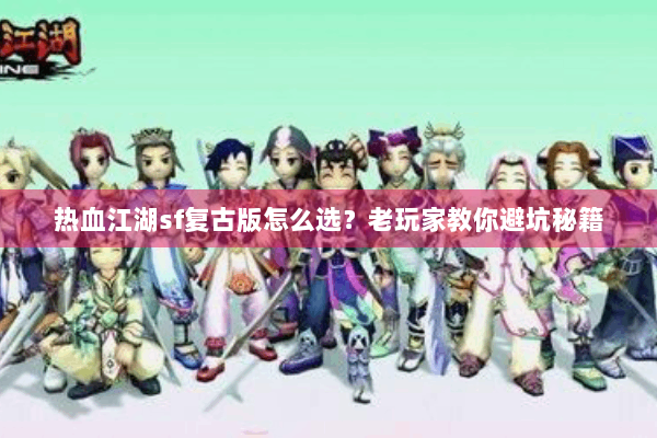 热血江湖sf复古版怎么选？老玩家教你避坑秘籍