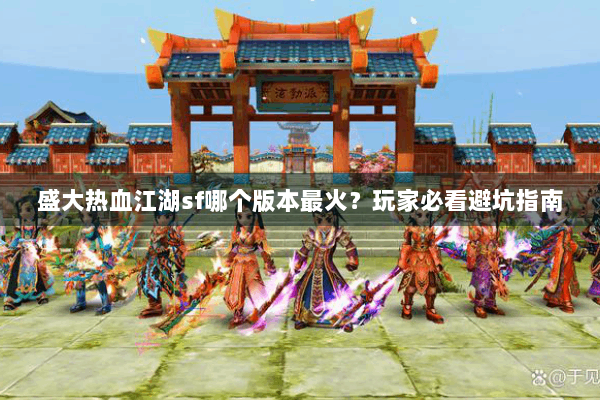 盛大热血江湖sf哪个版本最火？玩家必看避坑指南