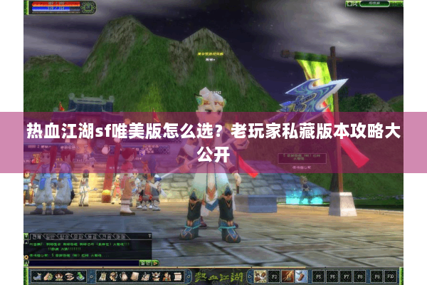 热血江湖sf唯美版怎么选？老玩家私藏版本攻略大公开