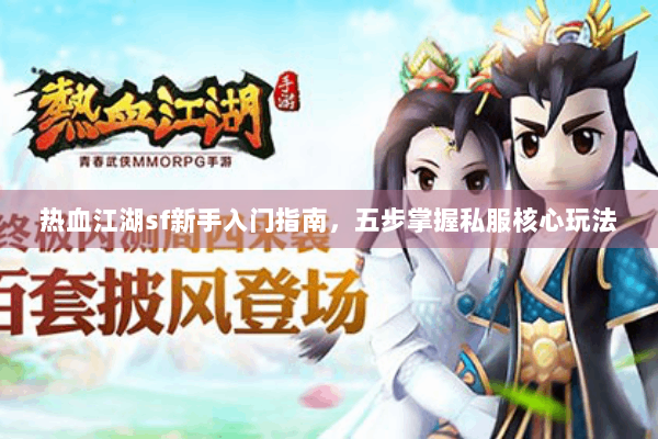 热血江湖sf新手入门指南,五步掌握私服核心玩法 热血江湖sf新手入门指南,五步掌握私服核心玩法