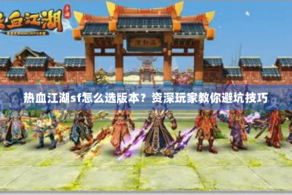 热血江湖sf怎么选版本?资深玩家教你避坑技巧 热血江湖sf怎么选版本?资深玩家教你避坑技巧