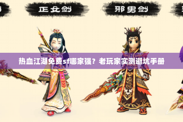 热血江湖免费sf哪家强?老玩家实测避坑手册 热血江湖免费sf哪家强?老玩家实测避坑手册