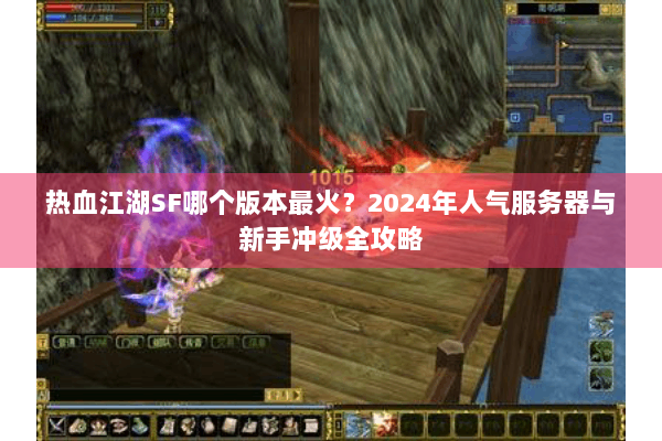 热血江湖SF哪个版本最火？2024年人气服务器与新手冲级全攻略
