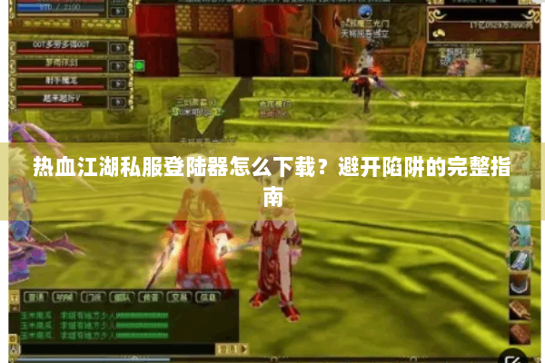 热血江湖私服登陆器怎么下载？避开陷阱的完整指南