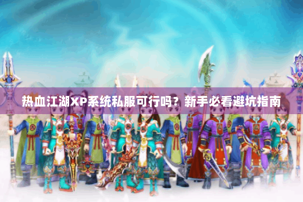 热血江湖XP系统私服可行吗？新手必看避坑指南