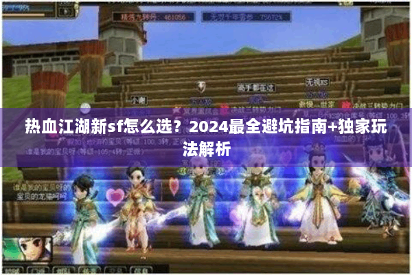 热血江湖新sf怎么选?2024最全避坑指南+独家玩法解析 热血江湖新sf怎么选?2024最全避坑指南+独家玩法解析