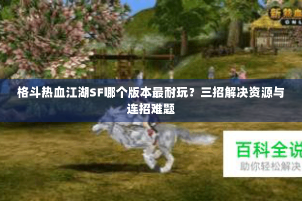 格斗热血江湖SF哪个版本最耐玩？三招解决资源与连招难题