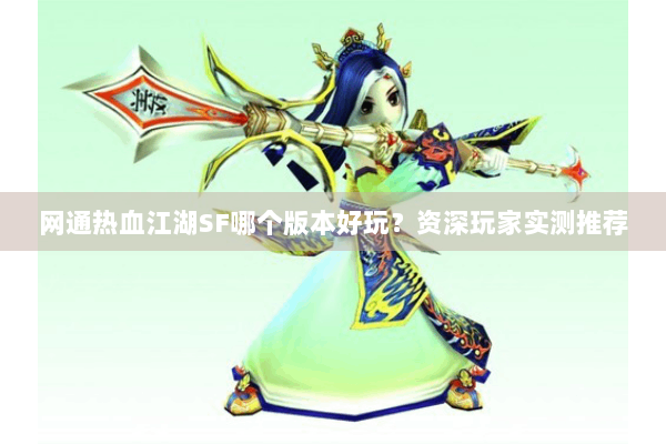 网通热血江湖SF哪个版本好玩？资深玩家实测推荐