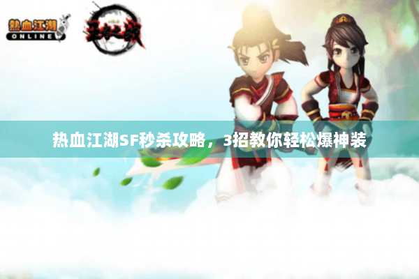 热血江湖SF秒杀攻略,3招教你轻松爆神装 热血江湖SF秒杀攻略,3招教你轻松爆神装