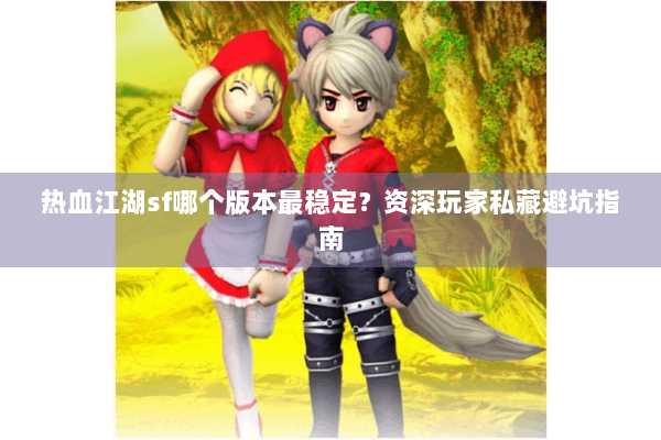 热血江湖sf哪个版本最稳定?资深玩家私藏避坑指南 热血江湖sf哪个版本最稳定?资深玩家私藏避坑指南