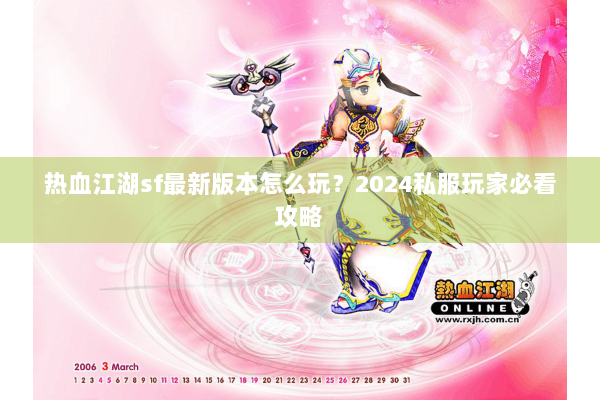 热血江湖sf最新版本怎么玩?2024私服玩家必看攻略 热血江湖sf最新版本怎么玩?2024私服玩家必看攻略