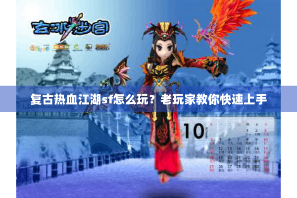 复古热血江湖sf怎么玩?老玩家教你快速上手 复古热血江湖sf怎么玩?老玩家教你快速上手