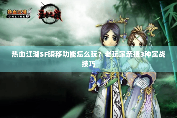 热血江湖SF瞬移功能怎么玩?老玩家亲授3种实战技巧 热血江湖SF瞬移功能怎么玩?老玩家亲授3种实战技巧