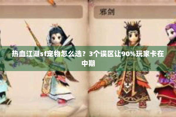 热血江湖sf宠物怎么选?3个误区让90%玩家卡在中期 热血江湖sf宠物怎么选?3个误区让90%玩家卡在中期