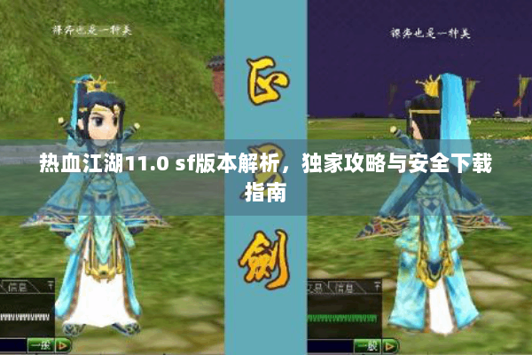 热血江湖11.0 sf版本解析,独家攻略与安全下载指南 热血江湖11.0 sf版本解析,独家攻略与安全下载指南