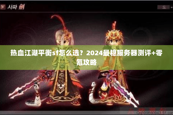 热血江湖平衡sf怎么选?2024最稳服务器测评+零氪攻略 热血江湖平衡sf怎么选?2024最稳服务器测评+零氪攻略